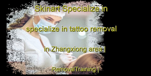 Skinart Specialize in specialize in tattoo removal in Zhangxiong area | RemovalTraining | RemovalClasses | SkinartTraining-China